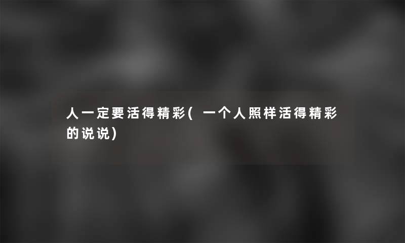 人一定要活得精彩(一个人照样活得精彩的说说) 人一定要活得精彩(一个人照样活得精彩的说说)