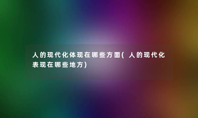 人的现代化体哪些方面(人的现代化表哪些地方) 人的现代化体哪些方面(人的现代化表哪些地方)