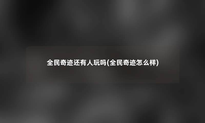 全民奇迹还有人玩吗(全民奇迹怎么样) 全民奇迹还有人玩吗(全民奇迹怎么样)