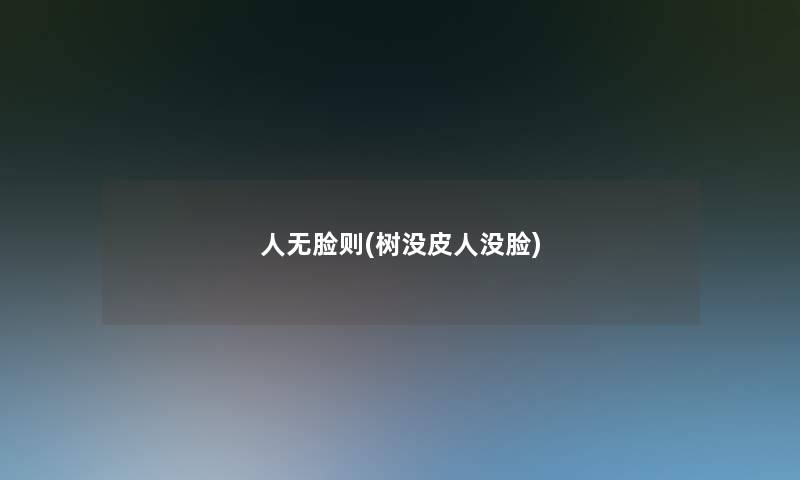 人无脸则(树没皮人没脸) 人无脸则(树没皮人没脸)