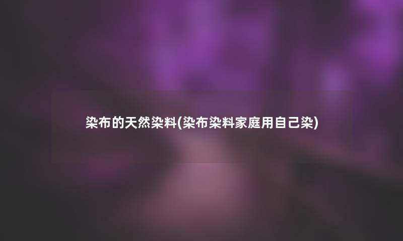 染布的天然染料(染布染料家庭用自己染) 染布的天然染料(染布染料家庭用自己染)
