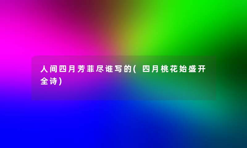 人间四月芳菲尽谁写的(四月桃花始盛开全诗) 人间四月芳菲尽谁写的(四月桃花始盛开全诗)