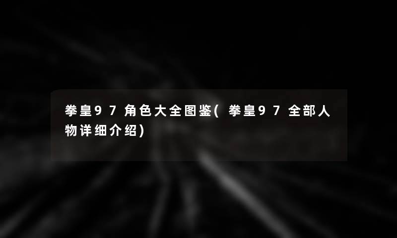 拳皇97角色大全讲解(拳皇97整理的人物介绍) 拳皇97角色大全讲解(拳皇97整理的人物介绍)