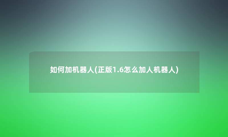 如何加机器人(1.6怎么加人机器人) 如何加机器人(1.6怎么加人机器人)