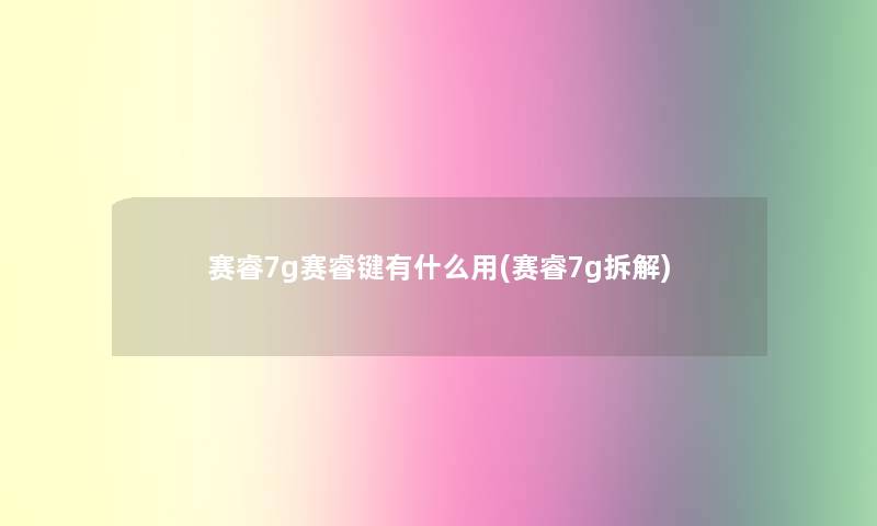 赛睿7g赛睿键有什么用(赛睿7g拆解) 赛睿7g赛睿键有什么用(赛睿7g拆解)