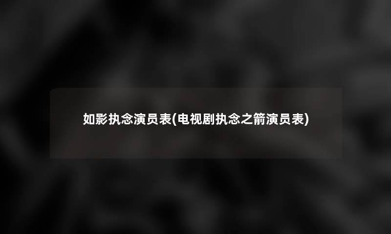 如影执念演员表(电视剧执念之箭演员表)