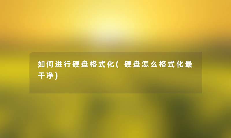 如何进行硬盘格式化(硬盘怎么格式化干净) 如何进行硬盘格式化(硬盘怎么格式化干净)