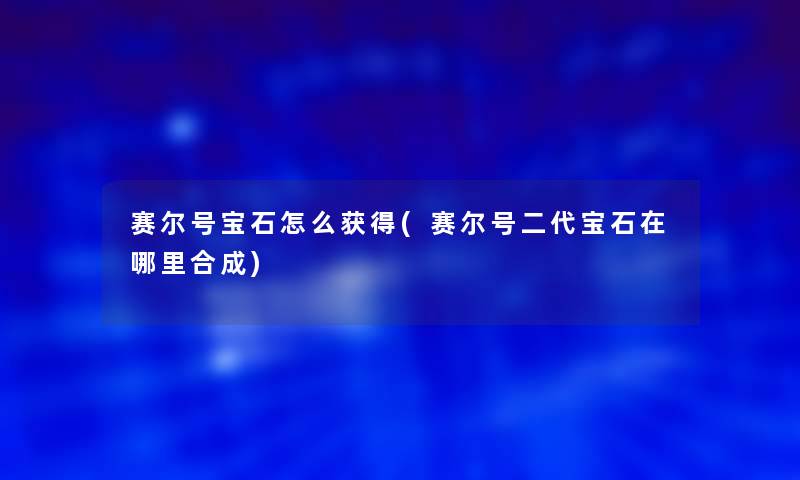 赛尔号宝石怎么获得(赛尔号二代宝石在哪里合成) 赛尔号宝石怎么获得(赛尔号二代宝石在哪里合成)