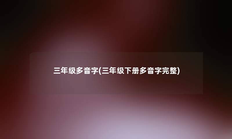 三年级多音字(三年级下册多音字完整) 三年级多音字(三年级下册多音字完整)