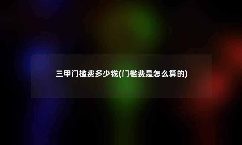 三甲门槛费多少钱(门槛费是怎么算的) 三甲门槛费多少钱(门槛费是怎么算的)