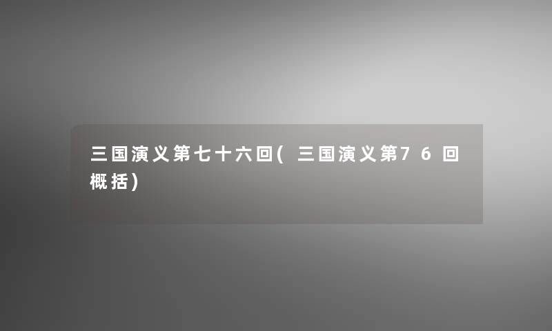三国演义第七十六回(三国演义第76回概括) 三国演义第七十六回(三国演义第76回概括)