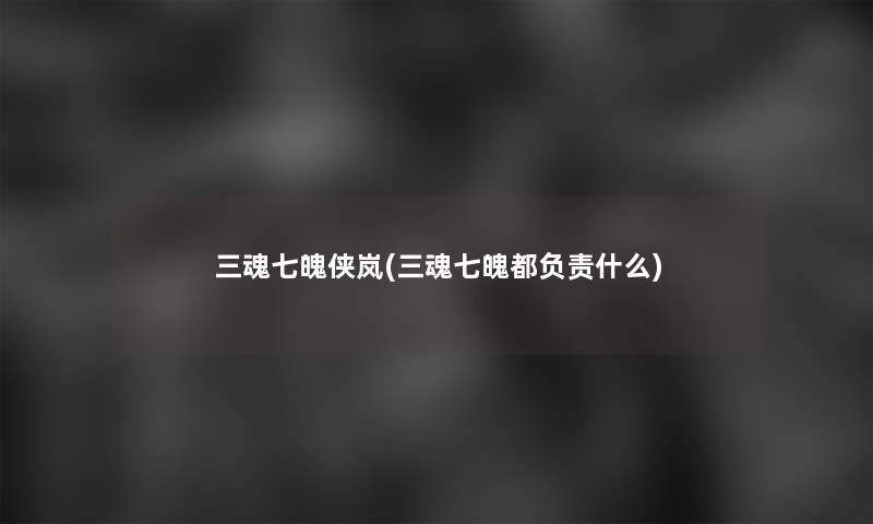 三魂七魄侠岚(三魂七魄都负责什么) 三魂七魄侠岚(三魂七魄都负责什么)