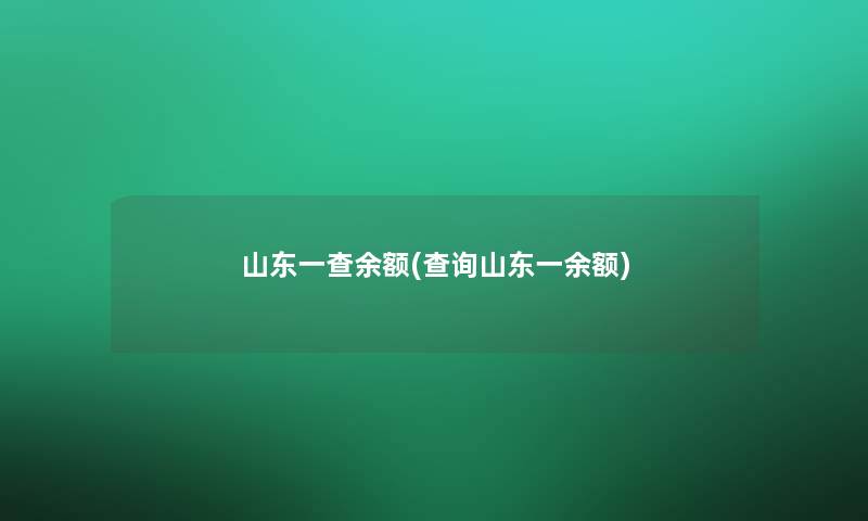 山东一查余额(查阅山东一余额) 山东一查余额(查阅山东一余额)