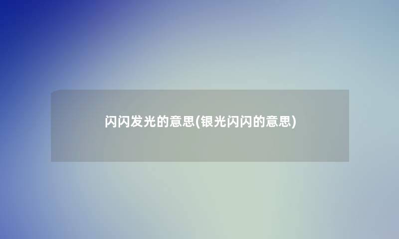 闪闪发光的意思(银光闪闪的意思) 闪闪发光的意思(银光闪闪的意思)