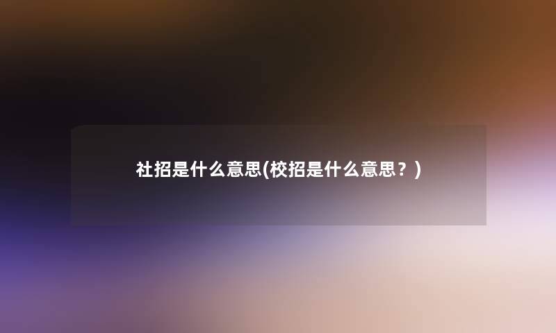 社招是什么意思(校招是什么意思?) 社招是什么意思(校招是什么意思?)