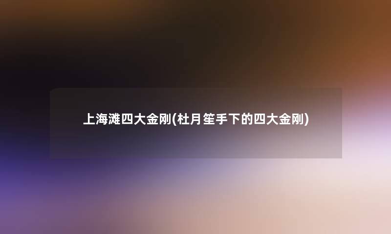 上海滩四大金刚(杜月笙手下的四大金刚) 上海滩四大金刚(杜月笙手下的四大金刚)