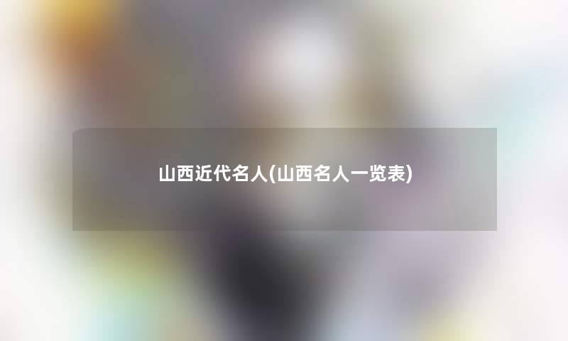 山西近代名人(山西名人一览表) 山西近代名人(山西名人一览表)