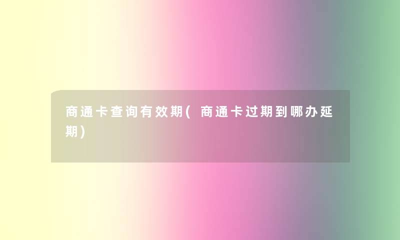 商通卡查阅有效期(商通卡过期到哪办延期) 商通卡查阅有效期(商通卡过期到哪办延期)
