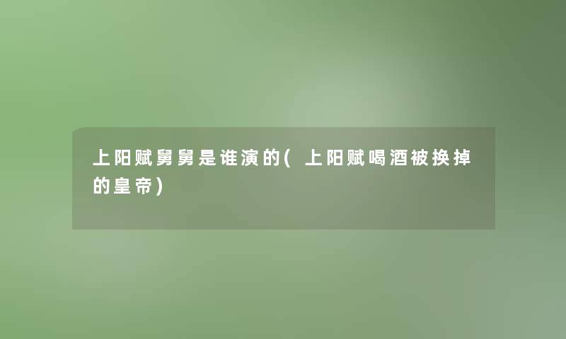 上阳赋舅舅是谁演的(上阳赋喝酒被换掉的皇帝) 上阳赋舅舅是谁演的(上阳赋喝酒被换掉的皇帝)