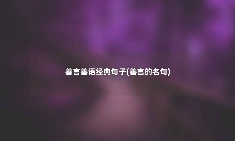 善言善语经典句子(善言的名句) 善言善语经典句子(善言的名句)