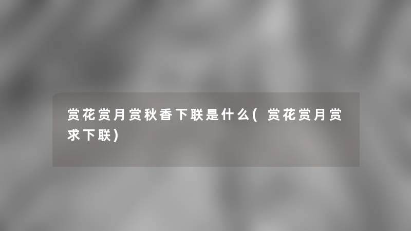 赏花赏月赏秋香下联是什么(赏花赏月赏求下联) 赏花赏月赏秋香下联是什么(赏花赏月赏求下联)