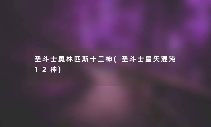 圣斗士奥林匹斯十二神(圣斗士星矢混沌12神) 圣斗士奥林匹斯十二神(圣斗士星矢混沌12神)