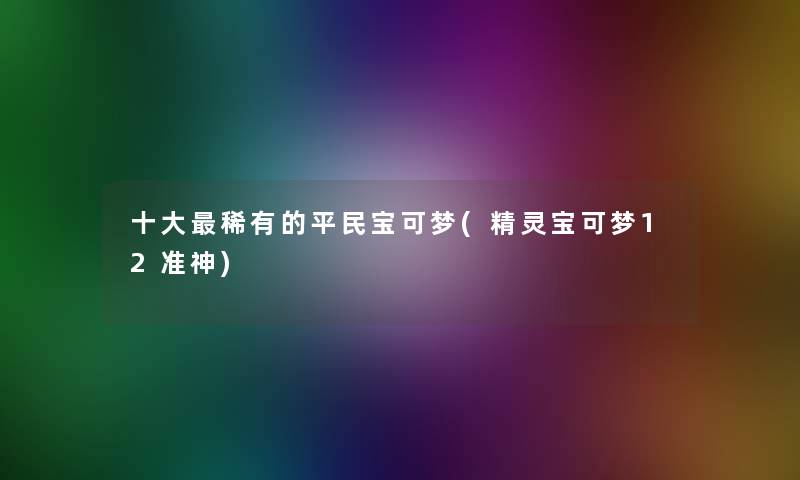 一些稀有的平民宝可梦(精灵宝可梦12准神) 一些稀有的平民宝可梦(精灵宝可梦12准神)