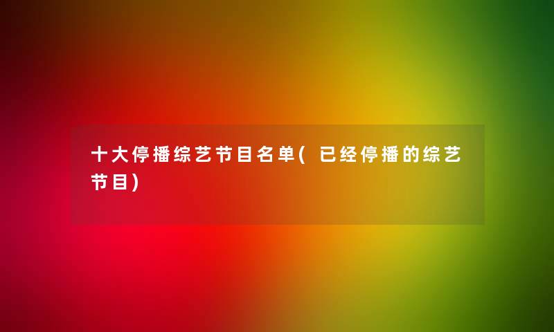 一些停播综艺节目名单(已经停播的综艺节目) 一些停播综艺节目名单(已经停播的综艺节目)