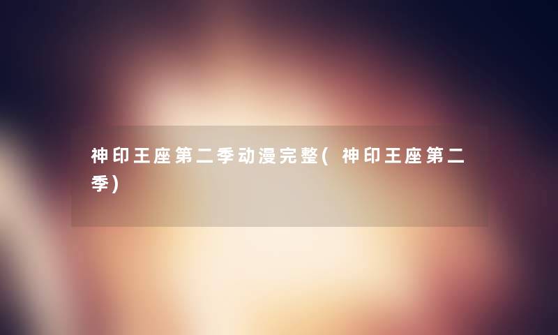 神印王座第二季动漫完整(神印王座第二季) 神印王座第二季动漫完整(神印王座第二季)