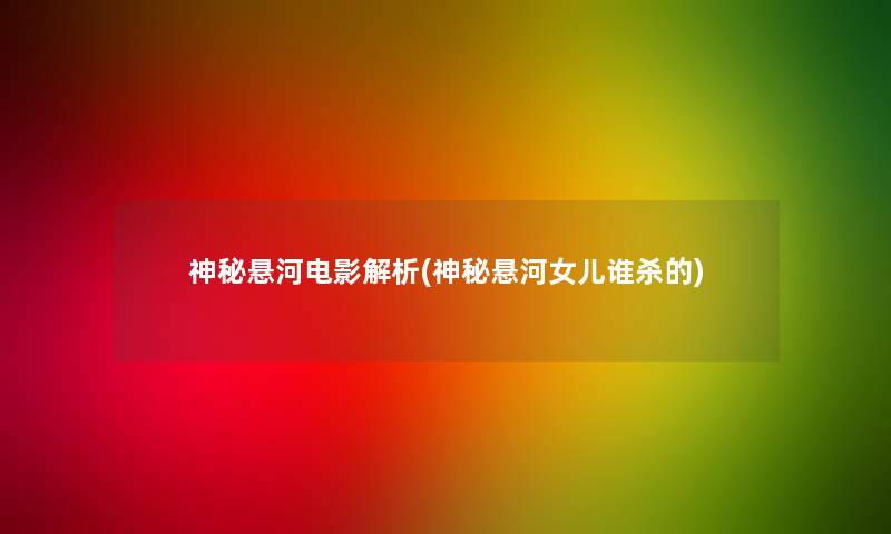 神秘悬河电影解析(神秘悬河女儿谁杀的) 神秘悬河电影解析(神秘悬河女儿谁杀的)