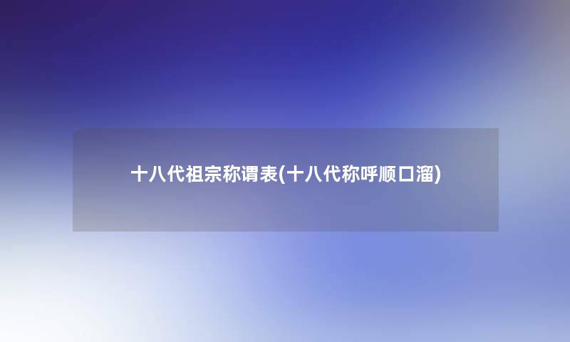 十八代祖宗称谓表(十八代称呼顺口溜) 十八代祖宗称谓表(十八代称呼顺口溜)