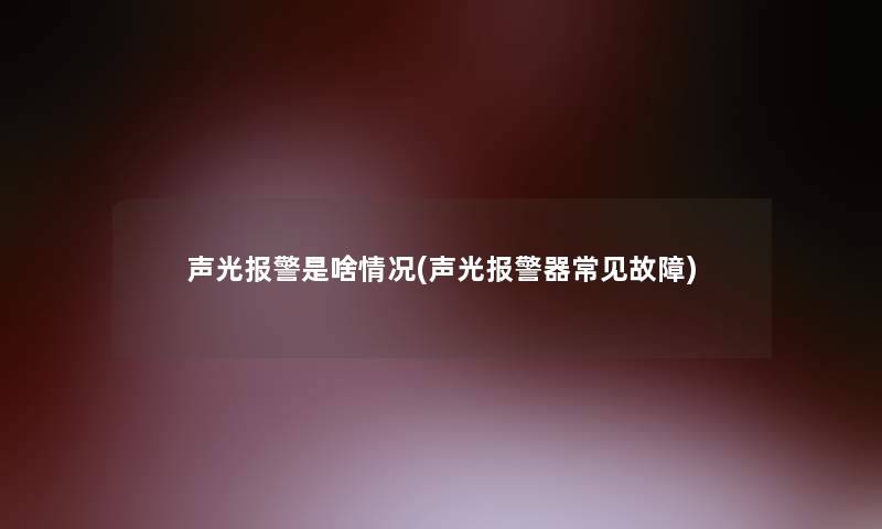 声光报警是啥情况(声光报警器常见故障) 声光报警是啥情况(声光报警器常见故障)