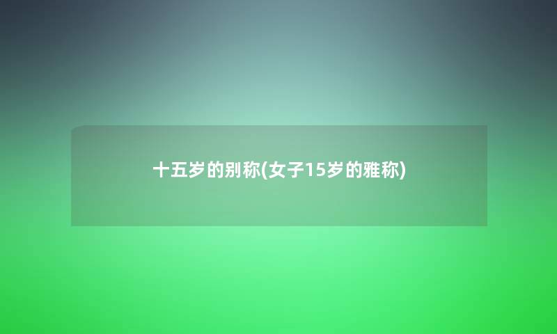 十五岁的别称(女子15岁的雅称) 十五岁的别称(女子15岁的雅称)