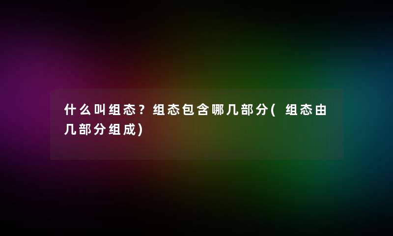 什么叫组态?组态包含哪几部分(组态由几部分组成) 什么叫组态?组态包含哪几部分(组态由几部分组成)