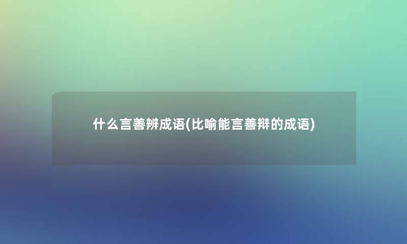 什么言善辨成语(比喻能言善辩的成语)