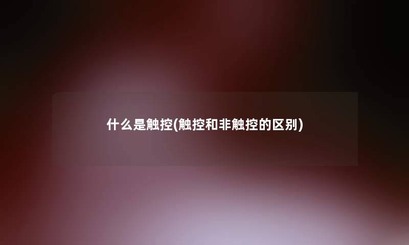 什么是触控(触控和非触控的区别) 什么是触控(触控和非触控的区别)