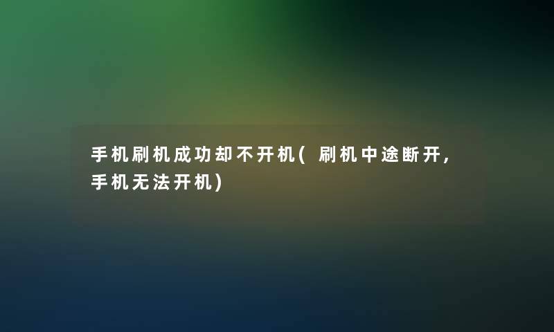 手机刷机成功却不开机(刷机中途断开,手机无法开机) 手机刷机成功却不开机(刷机中途断开,手机无法开机)