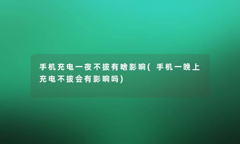 手机充电一夜不拔有啥影响(手机一晚上充电不拔会有影响吗) 手机充电一夜不拔有啥影响(手机一晚上充电不拔会有影响吗)