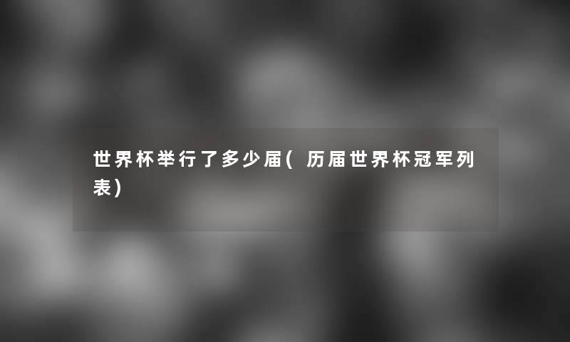 世界杯举行了多少届(历届世界杯冠军列表) 世界杯举行了多少届(历届世界杯冠军列表)