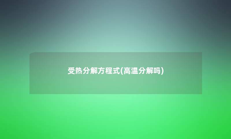 受热分解方程式(高温分解吗) 受热分解方程式(高温分解吗)