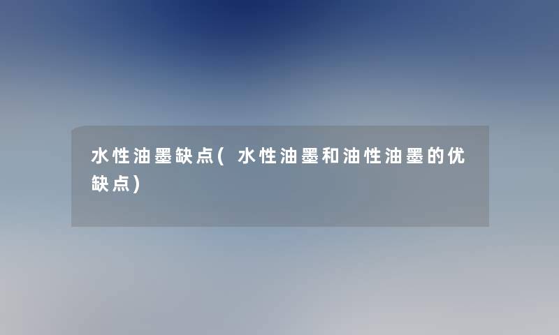 水性油墨缺点(水性油墨和油性油墨的优缺点) 水性油墨缺点(水性油墨和油性油墨的优缺点)