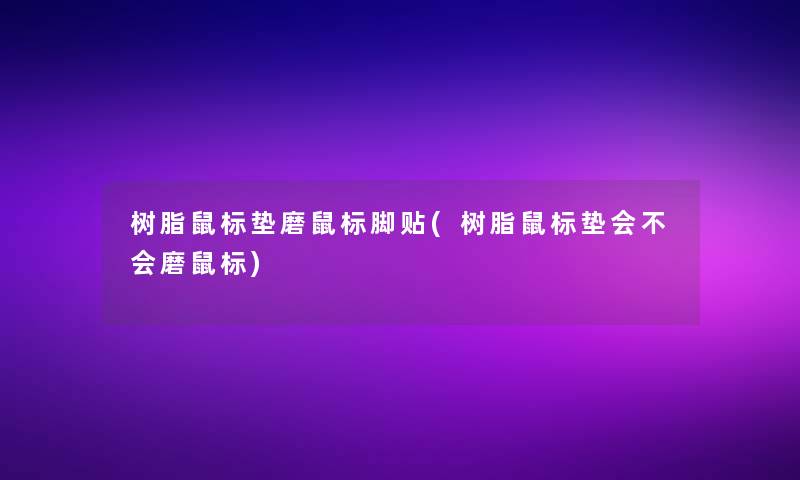 树脂鼠标垫磨鼠标脚贴(树脂鼠标垫会不会磨鼠标) 树脂鼠标垫磨鼠标脚贴(树脂鼠标垫会不会磨鼠标)