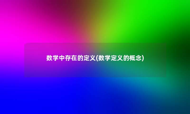 数学中存在的定义(数学定义的概念) 数学中存在的定义(数学定义的概念)