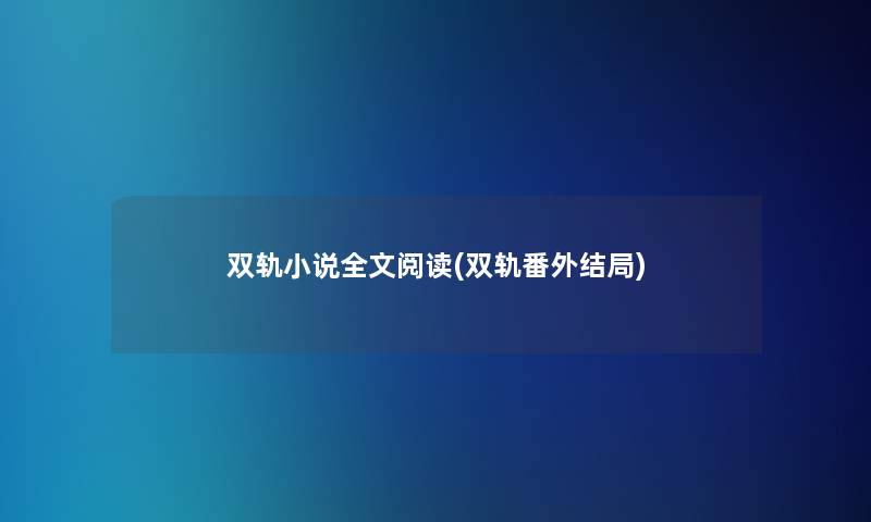 双轨小说我的阅读(双轨番外结局) 双轨小说我的阅读(双轨番外结局)