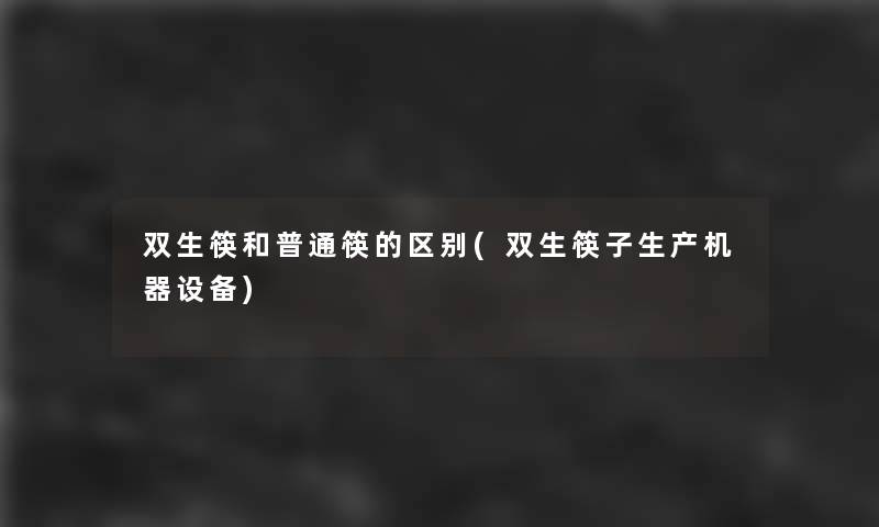 双生筷和普通筷的区别(双生筷子生产机器设备) 双生筷和普通筷的区别(双生筷子生产机器设备)
