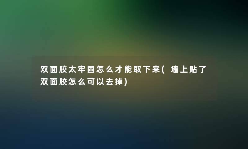 双面胶太牢固怎么才能取下来(墙上贴了双面胶怎么可以去掉) 双面胶太牢固怎么才能取下来(墙上贴了双面胶怎么可以去掉)
