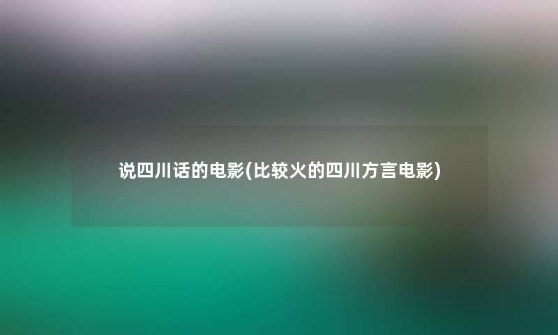 说四川话的电影(比较火的四川方言电影) 说四川话的电影(比较火的四川方言电影)