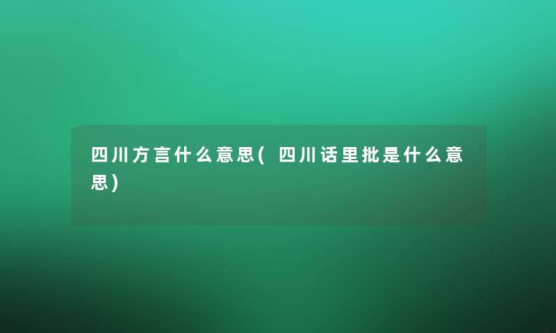 四川方言什么意思(四川话里批是什么意思) 四川方言什么意思(四川话里批是什么意思)