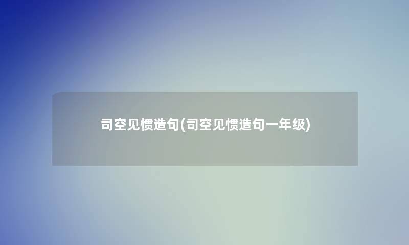 司空见惯造句(司空见惯造句一年级) 司空见惯造句(司空见惯造句一年级)