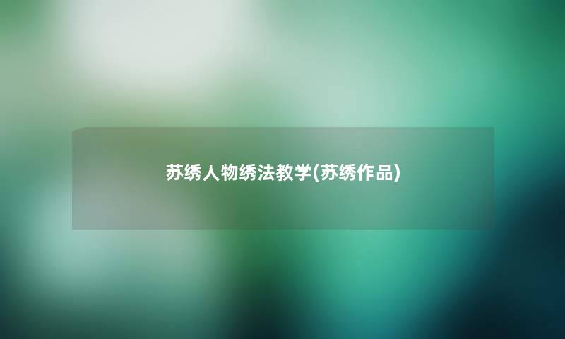 苏绣人物绣法教学(苏绣作品) 苏绣人物绣法教学(苏绣作品)